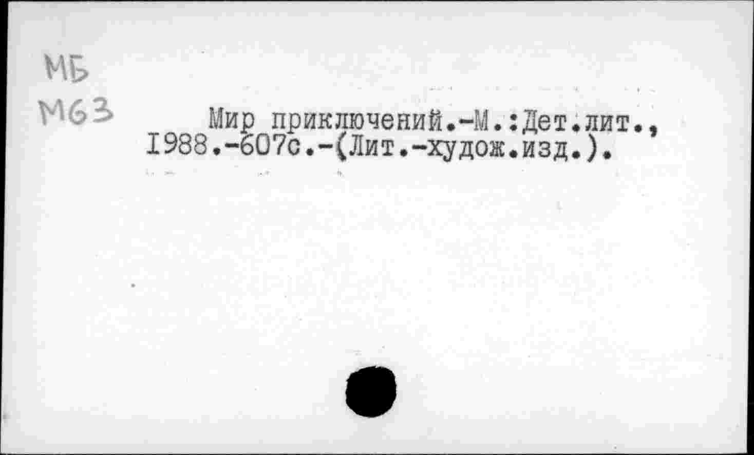 ﻿Мир приключений.-М.:Дет»лит.
1988.-б07с.-(Лит.-худож.изд.).